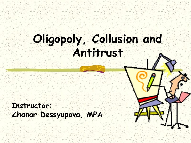 Oligopoly, Collusion and Antitrust    Instructor:  Zhanar Dessyupova, MPA